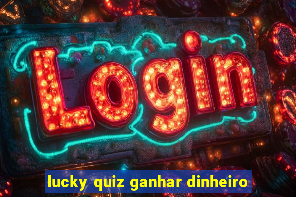 lucky quiz ganhar dinheiro